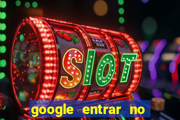 google entrar no jogo de c****